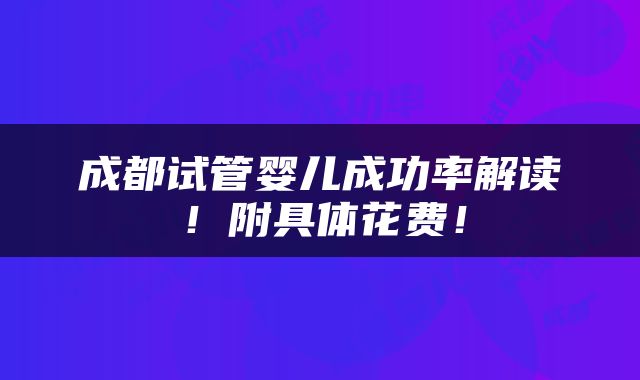 成都试管婴儿成功率解读！附具体花费！