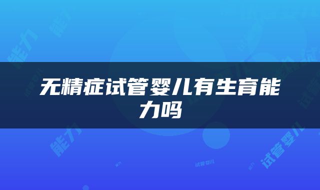 无精症试管婴儿有生育能力吗
