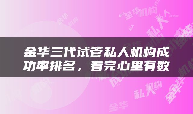 金华三代试管私人机构成功率排名，看完心里有数