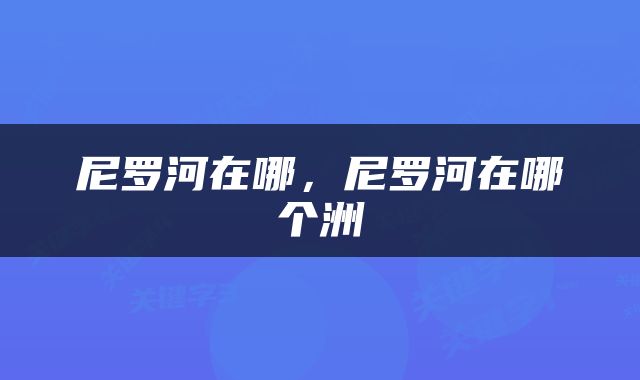 尼罗河在哪，尼罗河在哪个洲