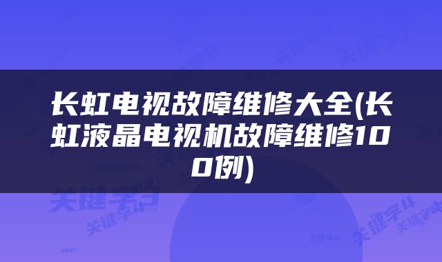 长虹电视故障维修大全(长虹液晶电视机故障维修100例)
