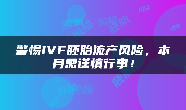 警惕IVF胚胎流产风险，本月需谨慎行事！