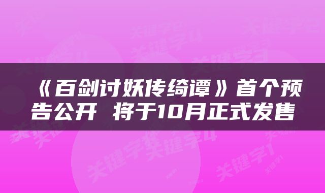 《百剑讨妖传绮谭》首个预告公开 将于10月正式发售