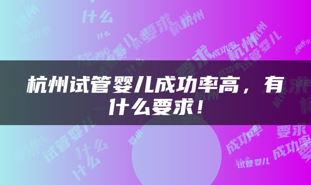 杭州试管婴儿成功率高，有什么要求！