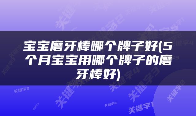 宝宝磨牙棒哪个牌子好(5个月宝宝用哪个牌子的磨牙棒好)
