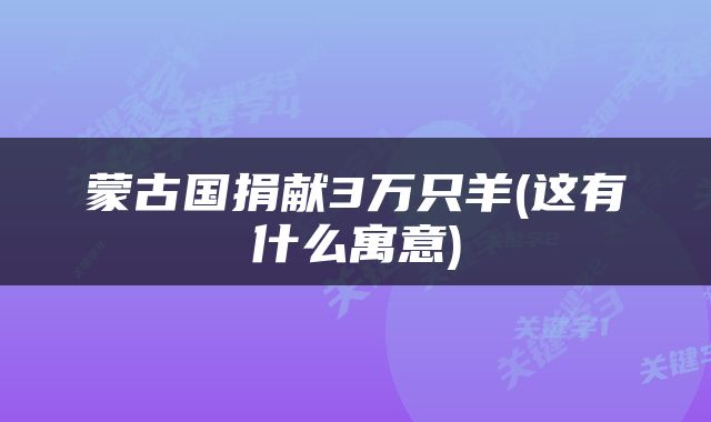 蒙古国捐献3万只羊(这有什么寓意)