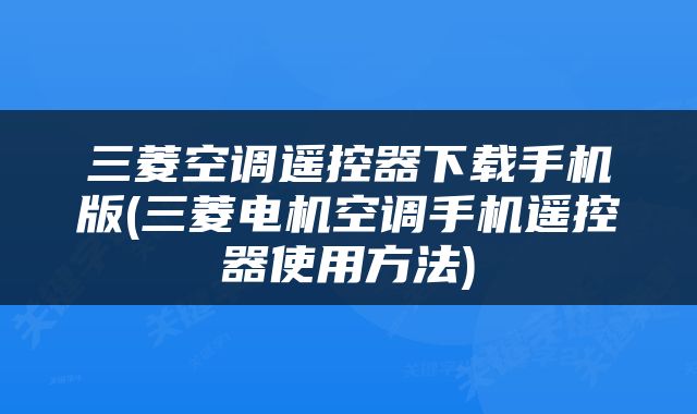三菱空调遥控器下载手机版(三菱电机空调手机遥控器使用方法)