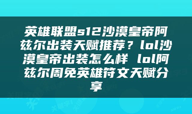 英雄联盟s12沙漠皇帝阿兹尔出装天赋推荐？lol沙漠皇帝出装怎么样 lol阿兹尔周免英雄符文天赋分享