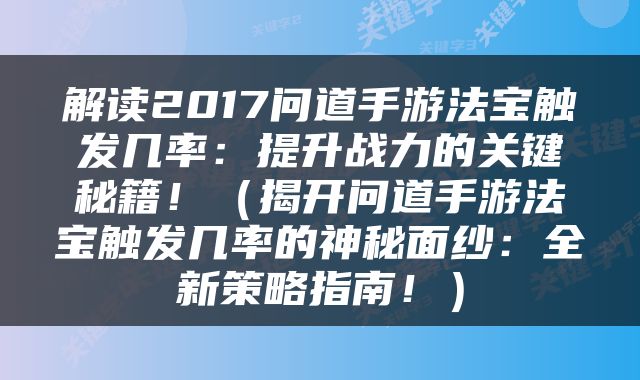 解读2017问道手游法宝触发几率：提升战力的关键秘籍！（揭开问道手游法宝触发几率的神秘面纱：全新策略指南！）