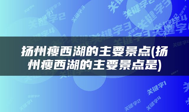 扬州瘦西湖的主要景点(扬州瘦西湖的主要景点是)