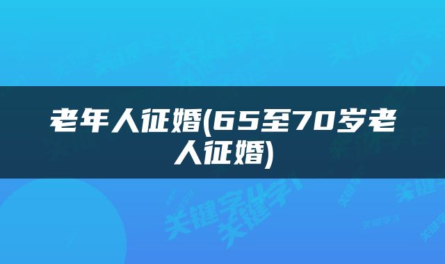 老年人征婚(65至70岁老人征婚)