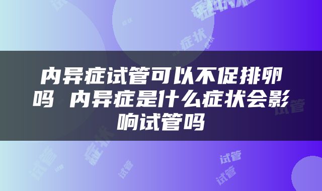 内异症试管可以不促排卵吗 内异症是什么症状会影响试管吗