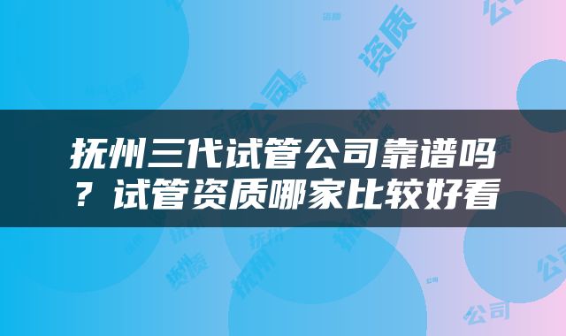 抚州三代试管公司靠谱吗？试管资质哪家比较好看