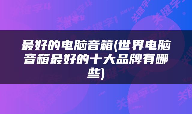 最好的电脑音箱(世界电脑音箱最好的十大品牌有哪些)