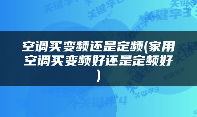 空调买变频还是定频(家用空调买变频好还是定频好)