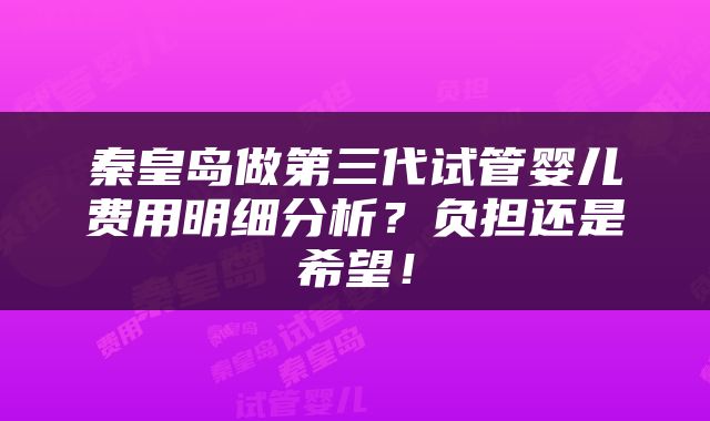 秦皇岛做第三代试管婴儿费用明细分析？负担还是希望！