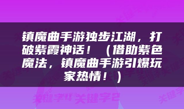 镇魔曲手游独步江湖，打破紫霞神话！（借助紫色魔法，镇魔曲手游引爆玩家热情！）