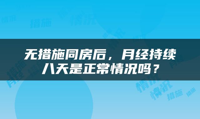 无措施同房后，月经持续八天是正常情况吗？