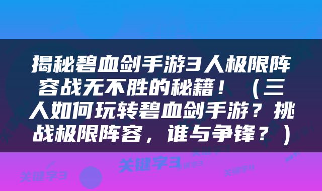 揭秘碧血剑手游3人极限阵容战无不胜的秘籍！（三人如何玩转碧血剑手游？挑战极限阵容，谁与争锋？）