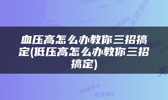 血压高怎么办教你三招搞定(低压高怎么办教你三招搞定)