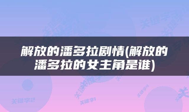 解放的潘多拉剧情(解放的潘多拉的女主角是谁)