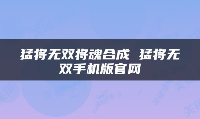 猛将无双将魂合成 猛将无双手机版官网