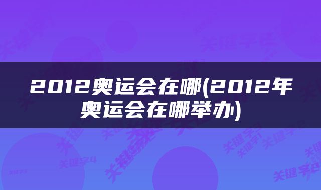 2012奥运会在哪(2012年奥运会在哪举办)