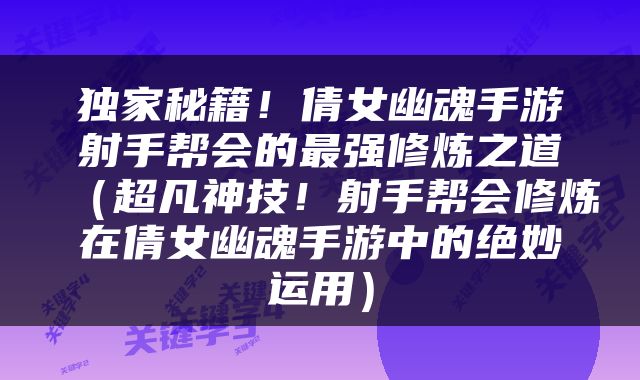 独家秘籍！倩女幽魂手游射手帮会的最强修炼之道（超凡神技！射手帮会修炼在倩女幽魂手游中的绝妙运用）