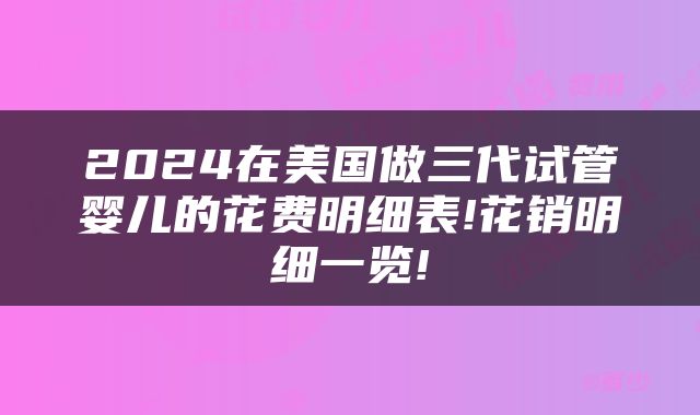 2024在美国做三代试管婴儿的花费明细表!花销明细一览!