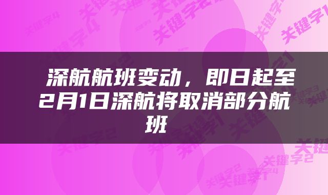  深航航班变动，即日起至2月1日深航将取消部分航班 