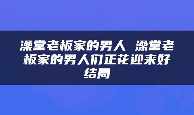 澡堂老板家的男人 澡堂老板家的男人们正花迎来好结局