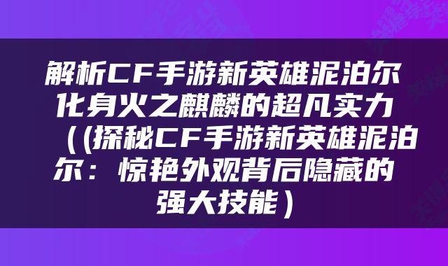 解析CF手游新英雄泥泊尔化身火之麒麟的超凡实力（(探秘CF手游新英雄泥泊尔：惊艳外观背后隐藏的强大技能）