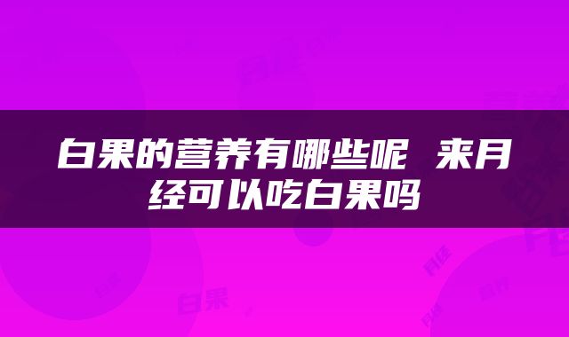 白果的营养有哪些呢 来月经可以吃白果吗