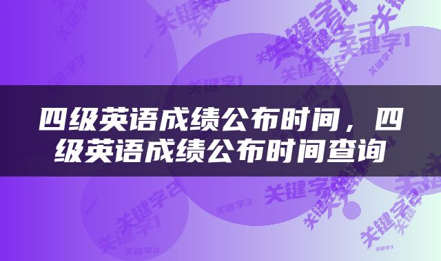 四级英语成绩公布时间，四级英语成绩公布时间查询