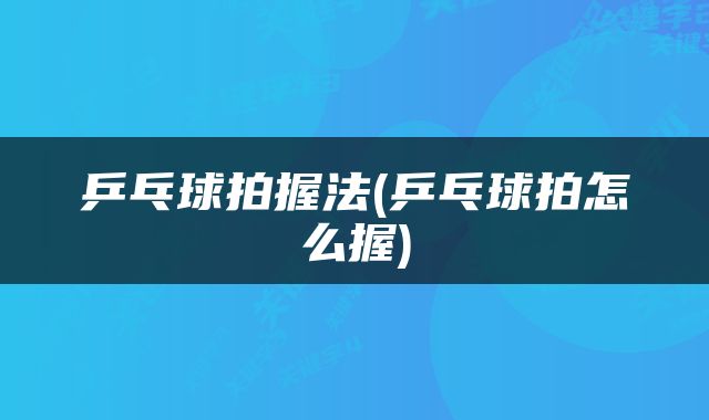乒乓球拍握法(乒乓球拍怎么握)