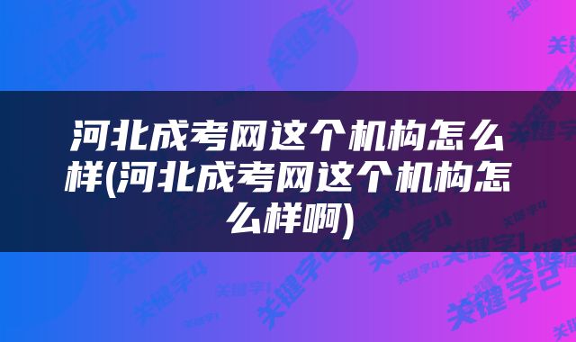 河北成考网这个机构怎么样(河北成考网这个机构怎么样啊)