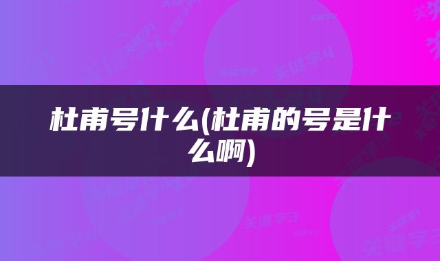杜甫号什么(杜甫的号是什么啊)