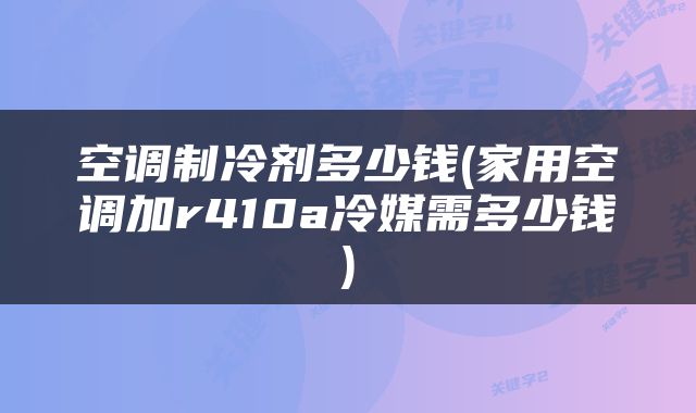 空调制冷剂多少钱(家用空调加r410a冷媒需多少钱)