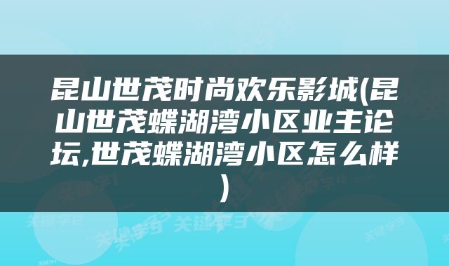 昆山世茂时尚欢乐影城(昆山世茂蝶湖湾小区业主论坛,世茂蝶湖湾小区怎么样)