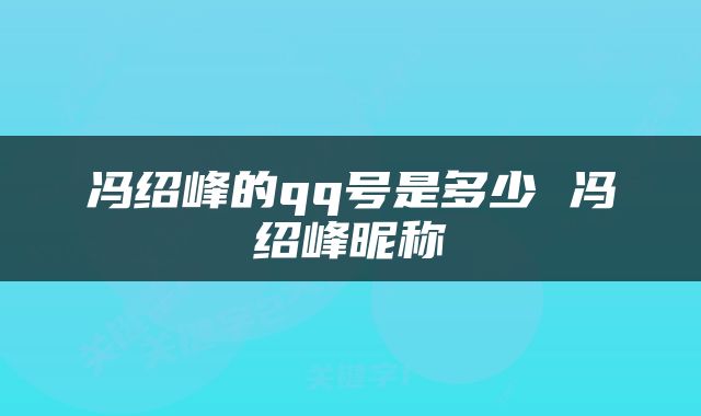 冯绍峰的qq号是多少 冯绍峰昵称