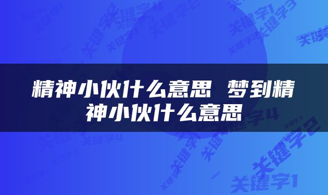 精神小伙什么意思 梦到精神小伙什么意思