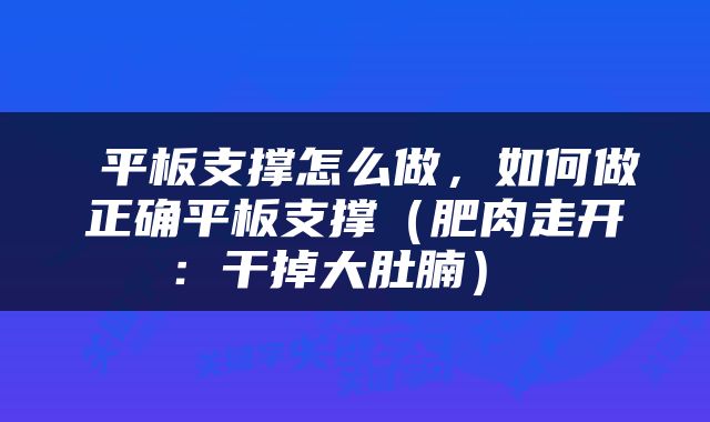 平板支撑怎么做，如何做正确平板支撑（肥肉走开：干掉大肚腩） 