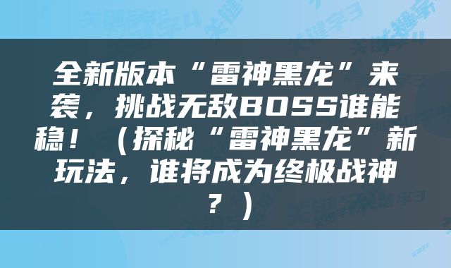 全新版本“雷神黑龙”来袭，挑战无敌BOSS谁能稳！（探秘“雷神黑龙”新玩法，谁将成为终极战神？）