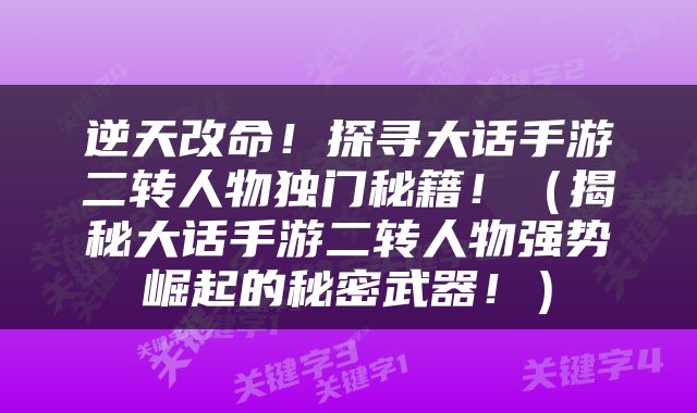 逆天改命！探寻大话手游二转人物独门秘籍！（揭秘大话手游二转人物强势崛起的秘密武器！）