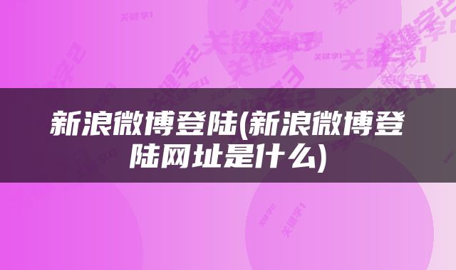 新浪微博登陆(新浪微博登陆网址是什么)