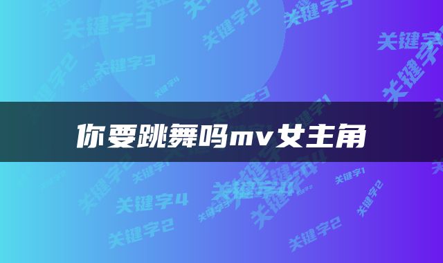 你要跳舞吗mv女主角