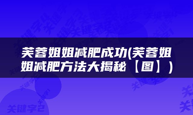 芙蓉姐姐减肥成功(芙蓉姐姐减肥方法大揭秘【图】)