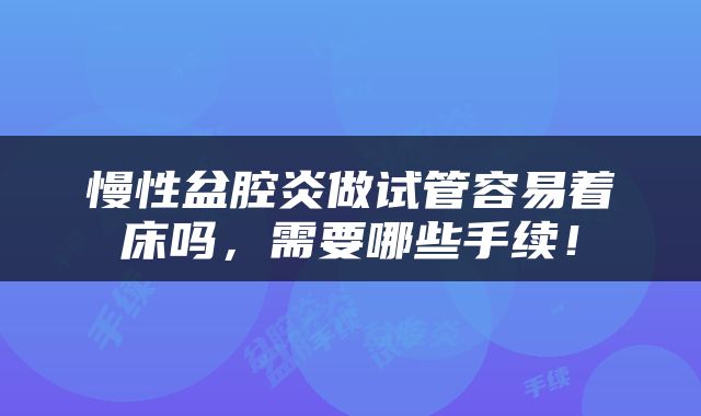 慢性盆腔炎做试管容易着床吗，需要哪些手续！