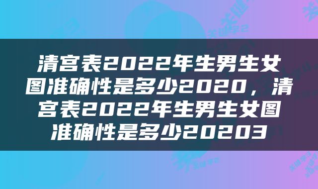 清宫表2022年生男生女图准确性是多少2020，清宫表2022年生男生女图准确性是多少20203