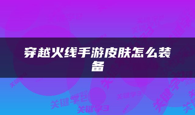 穿越火线手游皮肤怎么装备